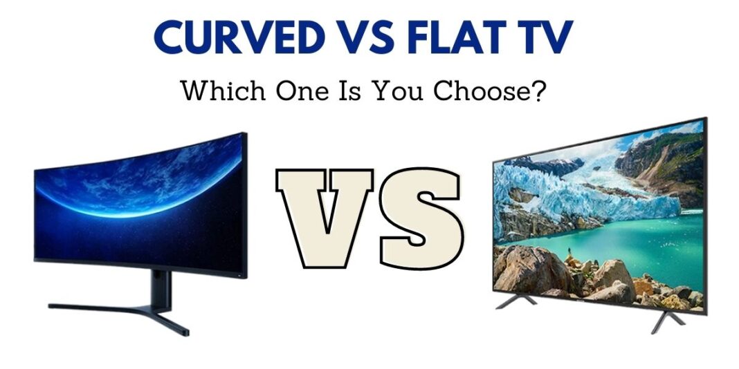 Curved vs Flat TV Which One Is Best?